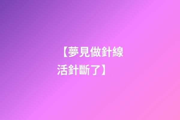 【夢見做針線活針斷了】