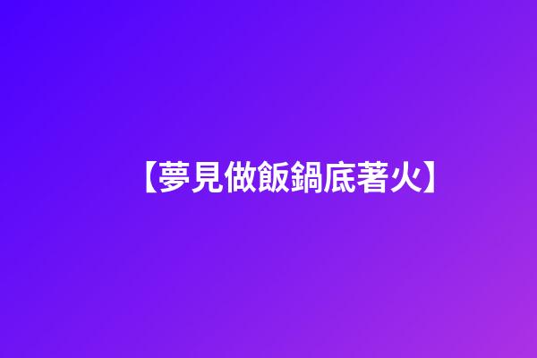 【夢見做飯鍋底著火】