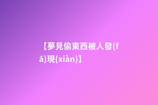 【夢見偷東西被人發(fā)現(xiàn)】