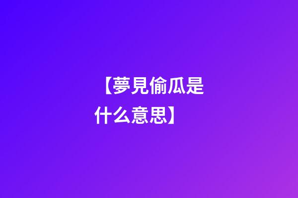 【夢見偷瓜是什么意思】