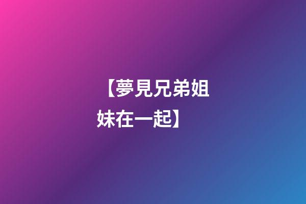 【夢見兄弟姐妹在一起】