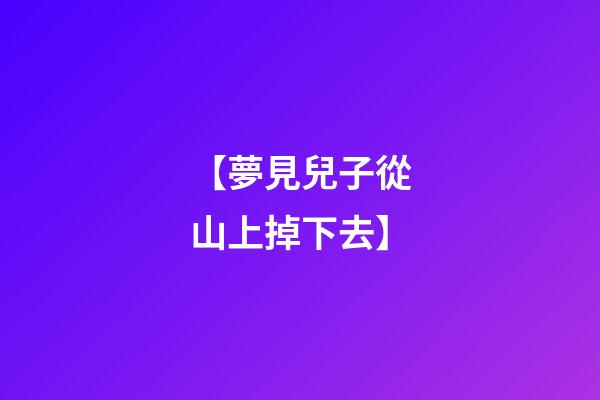 【夢見兒子從山上掉下去】