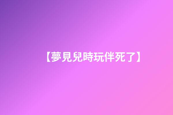 【夢見兒時玩伴死了】