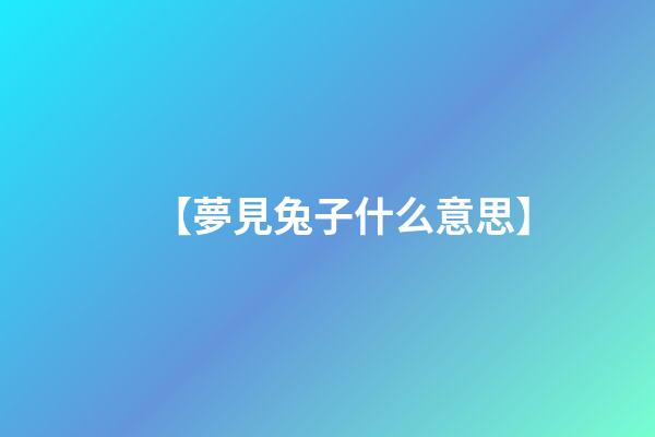 【夢見兔子什么意思】