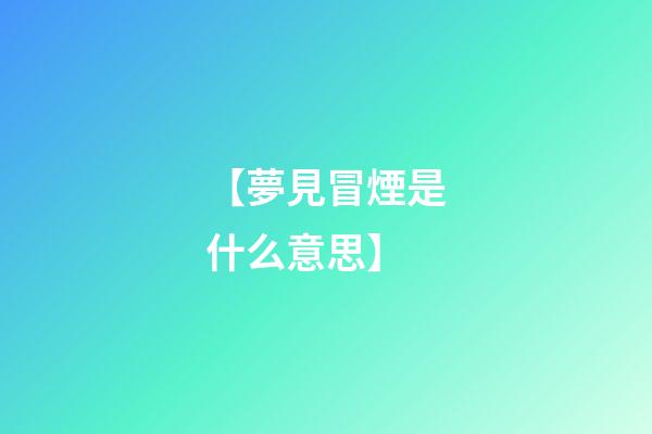 【夢見冒煙是什么意思】
