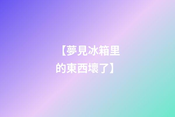 【夢見冰箱里的東西壞了】