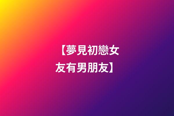 【夢見初戀女友有男朋友】