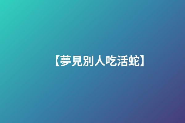 【夢見別人吃活蛇】