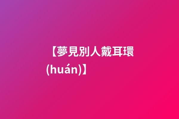 【夢見別人戴耳環(huán)】