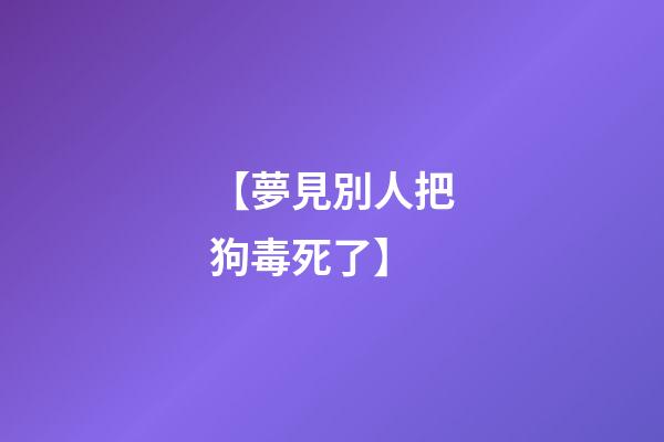 【夢見別人把狗毒死了】