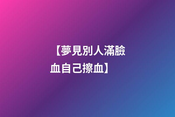 【夢見別人滿臉血自己擦血】