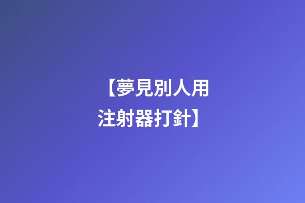 【夢見別人用注射器打針】