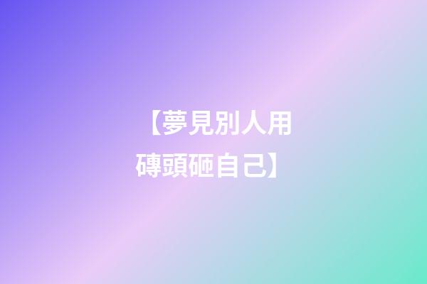 【夢見別人用磚頭砸自己】