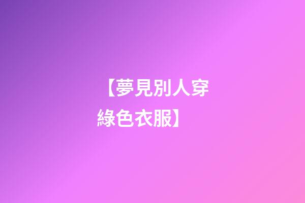 【夢見別人穿綠色衣服】