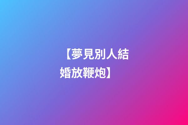 【夢見別人結婚放鞭炮】