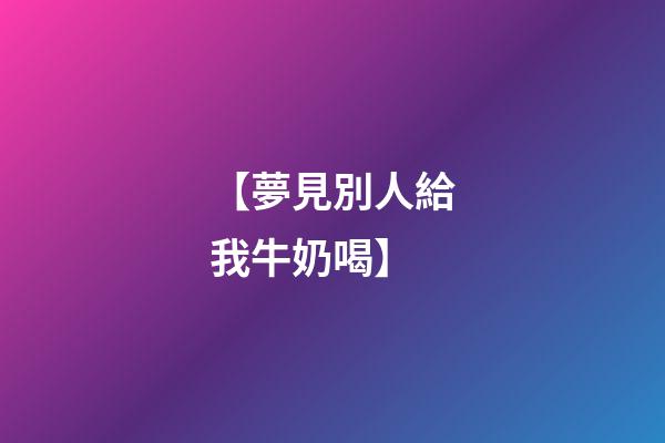 【夢見別人給我牛奶喝】