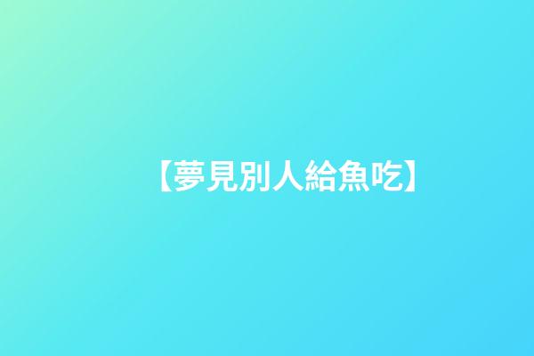【夢見別人給魚吃】