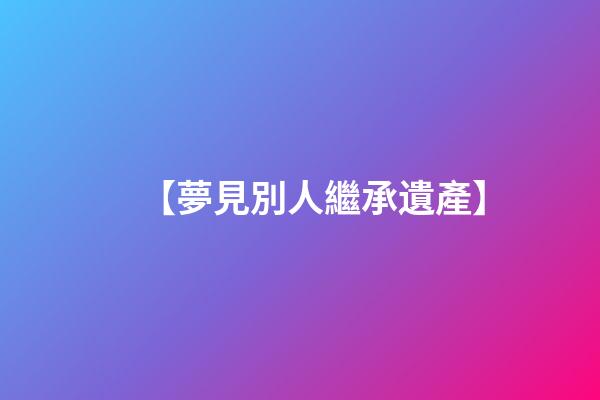 【夢見別人繼承遺產】