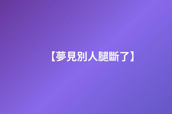【夢見別人腿斷了】