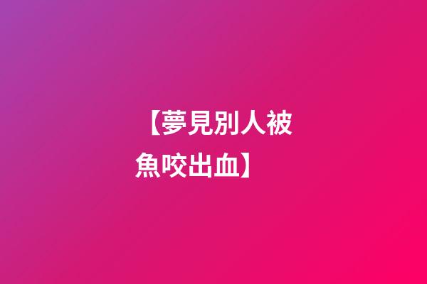 【夢見別人被魚咬出血】