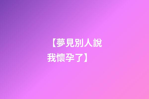 【夢見別人說我懷孕了】