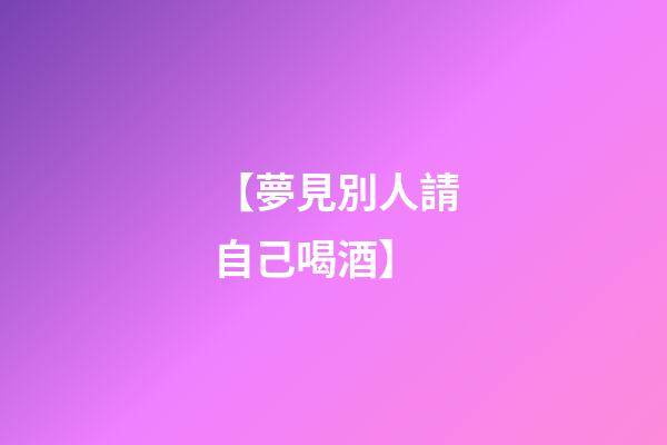 【夢見別人請自己喝酒】