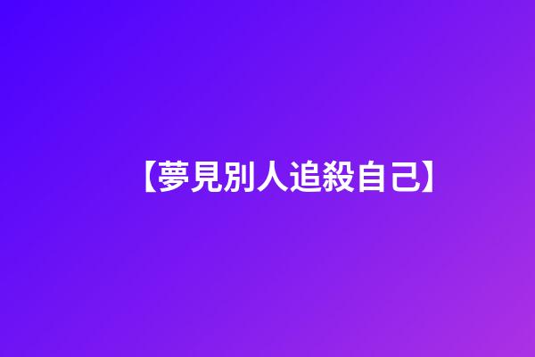 【夢見別人追殺自己】