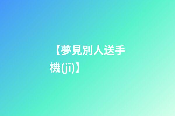 【夢見別人送手機(jī)】