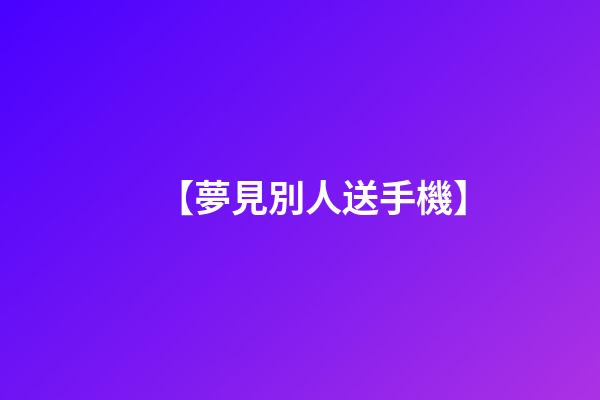 【夢見別人送手機】