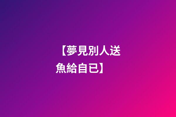 【夢見別人送魚給自已】