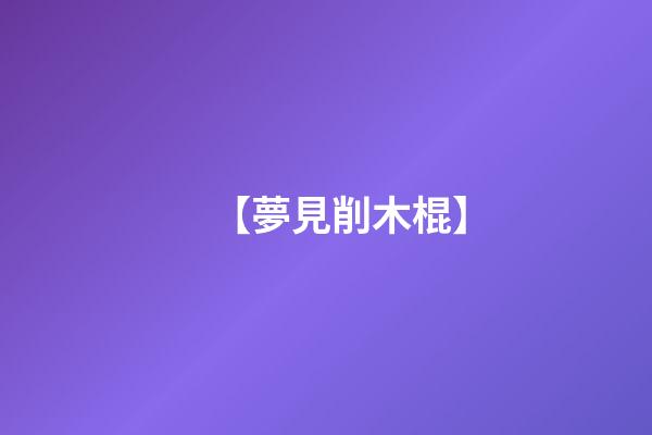 【夢見削木棍】