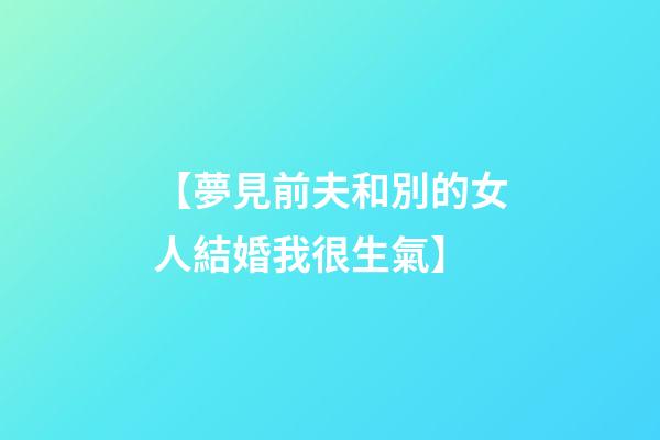 【夢見前夫和別的女人結婚我很生氣】