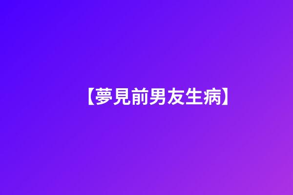 【夢見前男友生病】