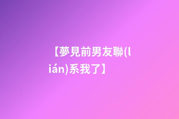 【夢見前男友聯(lián)系我了】