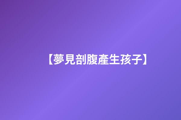 【夢見剖腹產生孩子】
