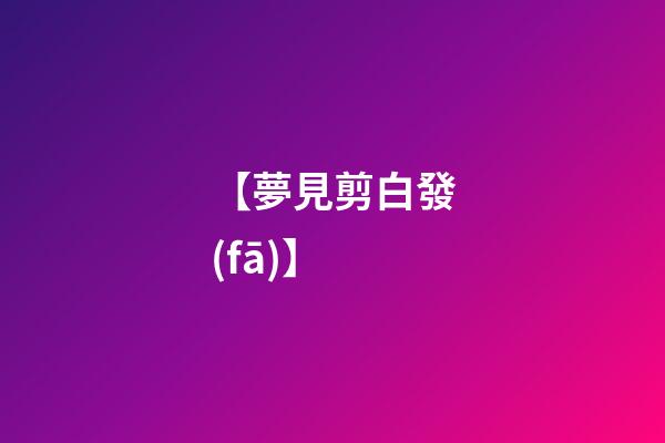 【夢見剪白發(fā)】