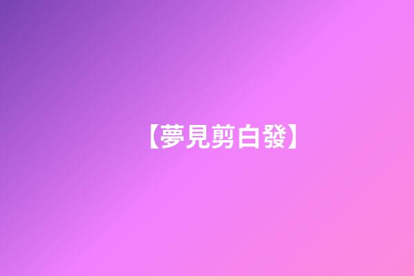 【夢見剪白發】