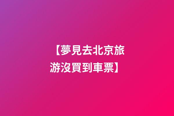 【夢見去北京旅游沒買到車票】