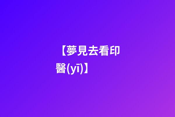 【夢見去看印醫(yī)】