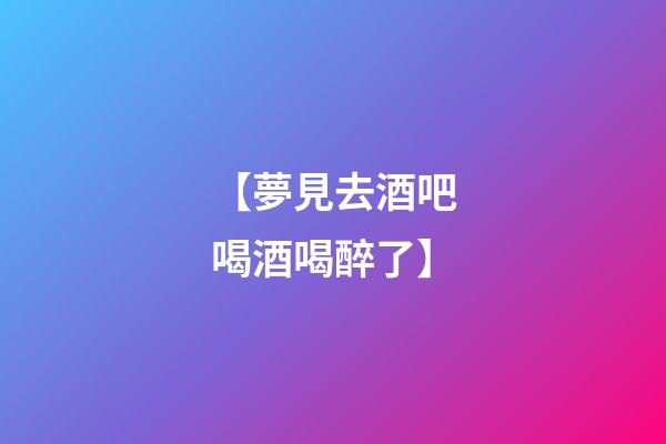 【夢見去酒吧喝酒喝醉了】