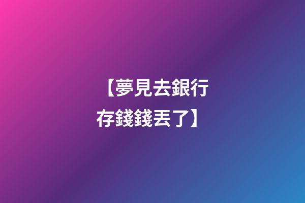 【夢見去銀行存錢錢丟了】