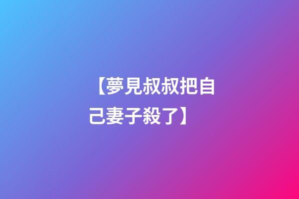 【夢見叔叔把自己妻子殺了】