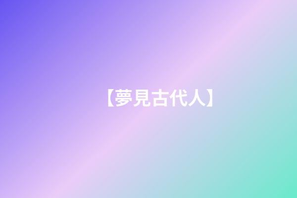 【夢見古代人】