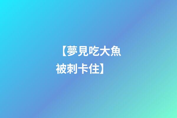 【夢見吃大魚被刺卡住】