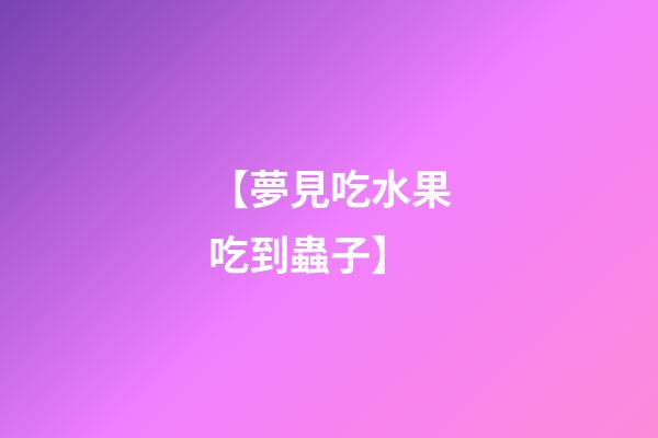 【夢見吃水果吃到蟲子】