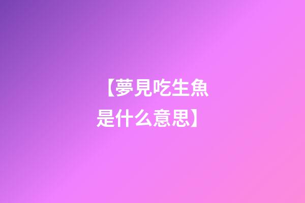 【夢見吃生魚是什么意思】