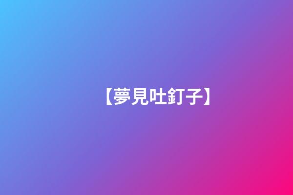 【夢見吐釘子】
