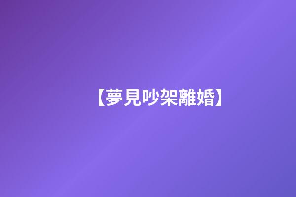 【夢見吵架離婚】