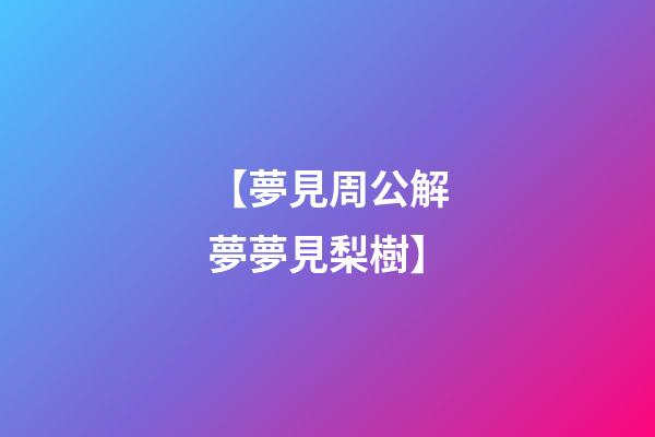 【夢見周公解夢夢見梨樹】