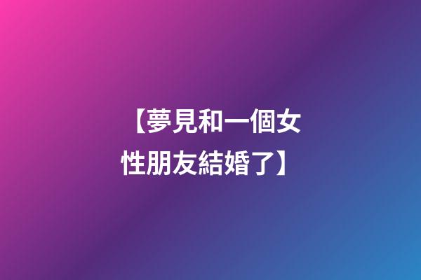 【夢見和一個女性朋友結婚了】